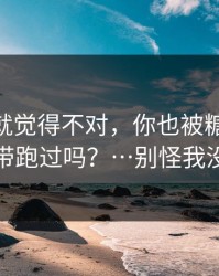 我当时就觉得不对，你也被糖心tv 美杜莎带跑过吗？…别怪我没提醒