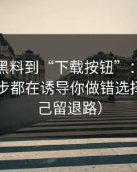 从每日黑料到“下载按钮”：截图鉴别每一步都在诱导你做错选择（给自己留退路）