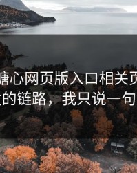 我查了糖心网页版入口相关页面：社群分发的链路，我只说一句：别点