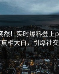 速看太突然！实时爆料登上pixiv，网红真相大白，引爆社交圈