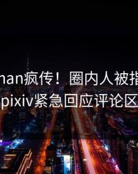 实时pzhan疯传！圈内人被指热血沸腾，pixiv紧急回应评论区炸裂