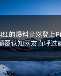 点击！网红的爆料竟然登上Pixiv热搜，颠覆认知网友直呼过瘾