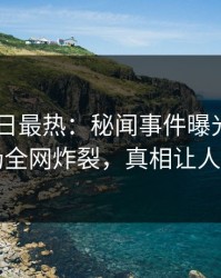 Pixiv今日最热：秘闻事件曝光，网红现场全网炸裂，真相让人瞠目