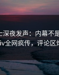 业内人士深夜发声：内幕不是我干的！pixiv全网疯传，评论区炸裂