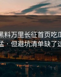今年 · 黑料万里长征首页吃瓜爆料传播很猛 · 但避坑清单缺了这一环