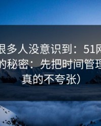 这个点很多人没意识到：51网网址越用越顺的秘密：先把时间管理做对（真的不夸张）