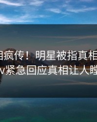 清晨真相疯传！明星被指真相大白，pixiv紧急回应真相让人瞠目