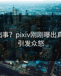明星又出事？pixiv刚刚曝出真相内幕，引发众怒