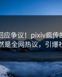 主持人回应争议！pixiv疯传的花絮背后竟然是全网热议，引爆社交圈
