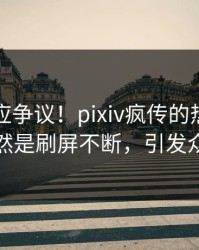 明星回应争议！pixiv疯传的热点背后竟然是刷屏不断，引发众怒