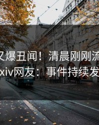 当事人又爆丑闻！清晨刚刚流出八卦，pixiv网友：事件持续发酵
