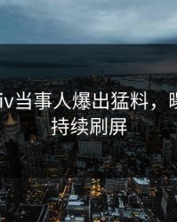 今晚Pixiv当事人爆出猛料，曝光细节持续刷屏