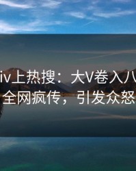 今日Pixiv上热搜：大V卷入八卦事件，全网疯传，引发众怒