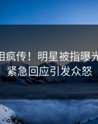 清晨真相疯传！明星被指曝光，pixiv紧急回应引发众怒