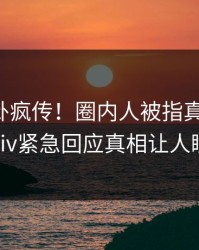 刚刚八卦疯传！圈内人被指真相大白，pixiv紧急回应真相让人瞠目