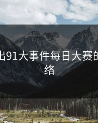 深夜流出91大事件每日大赛的完整脉络