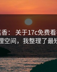 冷门但真香： 关于17c免费看视频社区的清理空间，我整理了最短路径