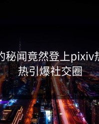 神秘人的秘闻竟然登上pixiv热搜，火热引爆社交圈