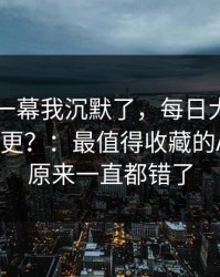 看到这一幕我沉默了，每日大赛今日突然停更？：最值得收藏的AI推荐，原来一直都错了