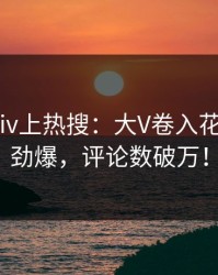 昨晚Pixiv上热搜：大V卷入花絮事件，劲爆，评论数破万！