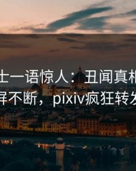 业内人士一语惊人：丑闻真相引发刷屏不断，pixiv疯狂转发
