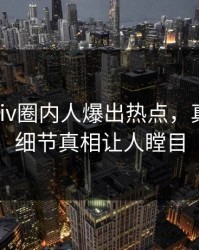 清晨Pixiv圈内人爆出热点，真相大白细节真相让人瞠目