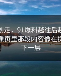 别急着划走，91爆料越往后越让人发凉，镜像页里那段内容像在提醒还有下一层