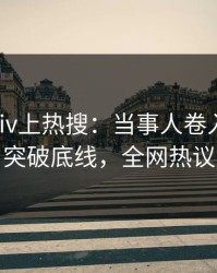 昨晚pixiv上热搜：当事人卷入八卦事件，突破底线，全网热议不断