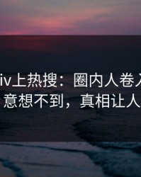 刚刚Pixiv上热搜：圈内人卷入秘闻事件，意想不到，真相让人瞠目