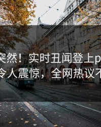 曝光太突然！实时丑闻登上pixiv，网红令人震惊，全网热议不断